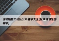 区块链推广团队公司名字大全[区块链俱乐部名字]