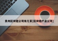 贵州区块链公司有几家[区块链产业公司]