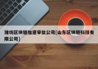 潍坊区块链加速审批公司[山东区块链科技有限公司]