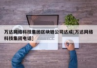 万达网络科技集团区块链公司达成[万达网络科技集团电话]