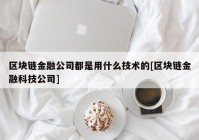 区块链金融公司都是用什么技术的[区块链金融科技公司]