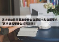 区块链公司需要准备什么资质证书和资质要求[区块链需要什么经营范围]