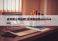 区块链公司赵胜[区块链赵胜plustoken]