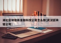 湖北区块链新金融科技公司怎么样[武汉区块链公司]