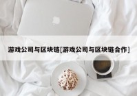 游戏公司与区块链[游戏公司与区块链合作]