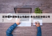 区块链中国哪家公司最好[有名的区块链公司]