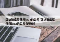 区块链底层使用java的公司[区块链底层使用java的公司有哪些]