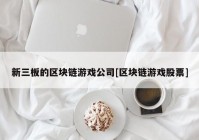 新三板的区块链游戏公司[区块链游戏股票]