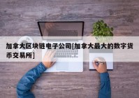 加拿大区块链电子公司[加拿大最大的数字货币交易所]