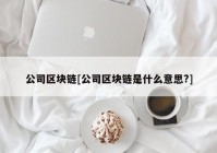 公司区块链[公司区块链是什么意思?]