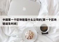 中国第一个区块链是什么公司的[第一个区块链诞生时间]