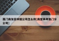 厦门商友区块链公司怎么样[商盟商务厦门分公司]