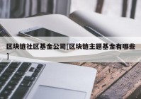 区块链社区基金公司[区块链主题基金有哪些]