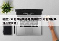 哪些公司能做区块链开发[哪些公司能做区块链开发业务]