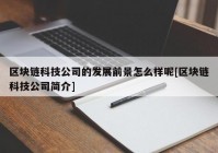 区块链科技公司的发展前景怎么样呢[区块链科技公司简介]