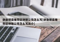 创业项目推荐区块链公司怎么写[创业项目推荐区块链公司怎么写简介]