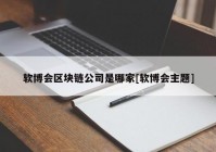 软博会区块链公司是哪家[软博会主题]