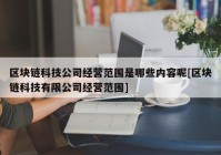 区块链科技公司经营范围是哪些内容呢[区块链科技有限公司经营范围]