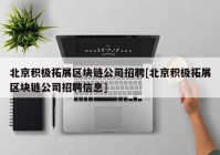 北京积极拓展区块链公司招聘[北京积极拓展区块链公司招聘信息]