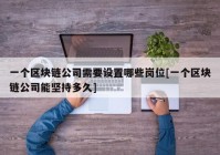 一个区块链公司需要设置哪些岗位[一个区块链公司能坚持多久]