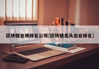 区块链业绩排名公司[区块链龙头企业排名]