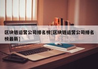 区块链运营公司排名榜[区块链运营公司排名榜最新]